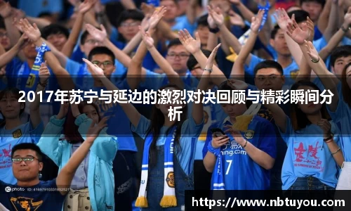 2017年苏宁与延边的激烈对决回顾与精彩瞬间分析