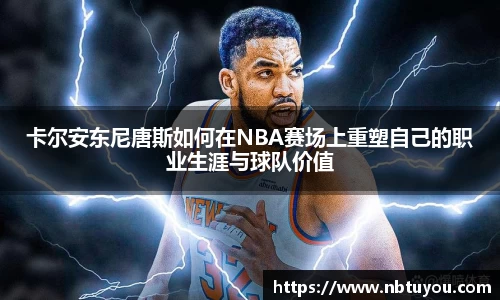 卡尔安东尼唐斯如何在NBA赛场上重塑自己的职业生涯与球队价值