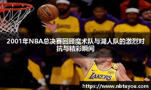 2001年NBA总决赛回顾魔术队与湖人队的激烈对抗与精彩瞬间