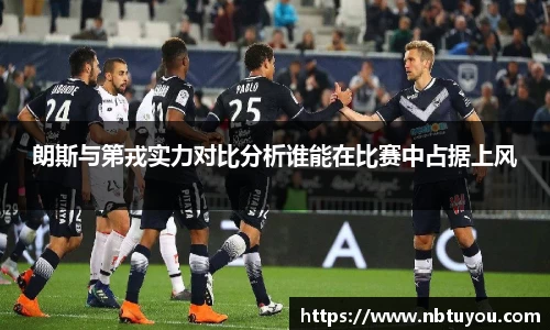 朗斯与第戎实力对比分析谁能在比赛中占据上风