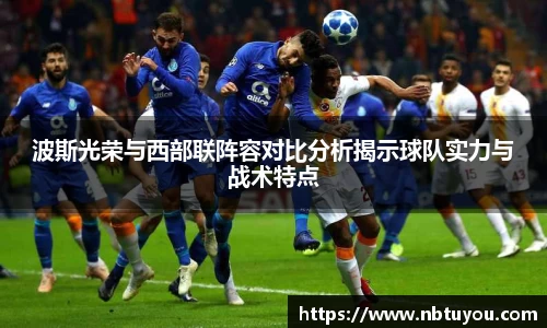 波斯光荣与西部联阵容对比分析揭示球队实力与战术特点