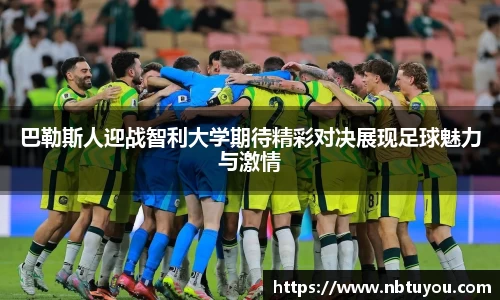 巴勒斯人迎战智利大学期待精彩对决展现足球魅力与激情