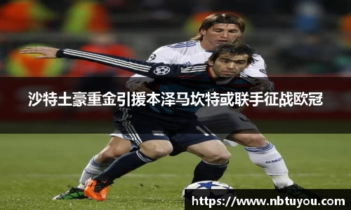沙特土豪重金引援本泽马坎特或联手征战欧冠